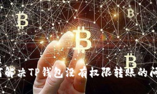 优质
如何解决TP钱包没有权限转账的问题?