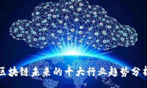 :
区块链未来的十大行业趋势分析