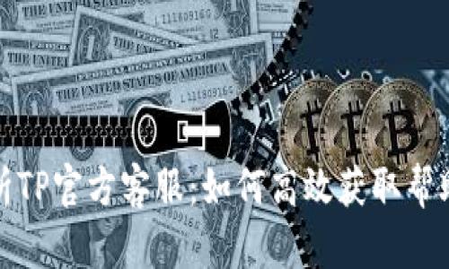 全面解析TP官方客服:如何高效获取帮助与支持