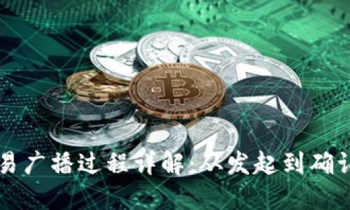 区块链交易广播过程详解:从发起到确认的每一步
