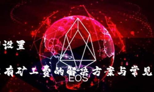 和关键词设置
TP钱包没有矿工费的解决方案与常见问题解析