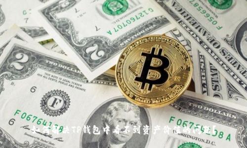 如何解决TP钱包中看不到资产价值的问题?