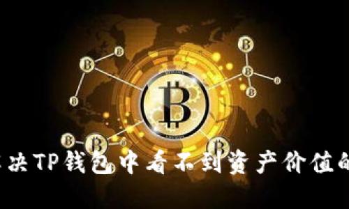 如何解决TP钱包中看不到资产价值的问题?