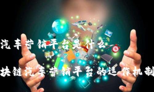 区块链汽车营销平台是什么
揭秘区块链汽车营销平台的运作机制与优势