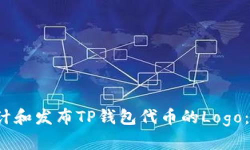 如何设计和发布TP钱包代币的Logo:实用指南