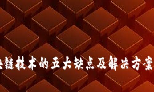 区块链技术的五大缺点及解决方案解析