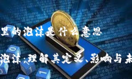 区块链里的泡沫是什么意思
区块链泡沫:理解其定义、影响与未来趋势