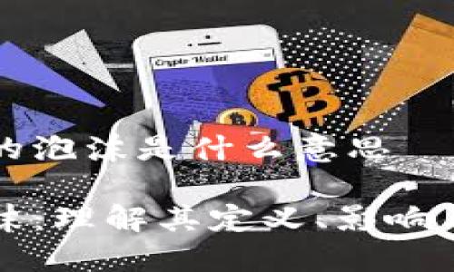 区块链里的泡沫是什么意思
区块链泡沫:理解其定义、影响与未来趋势