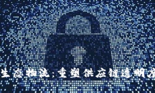 区块链生态物流:重塑供应链透明度与效率