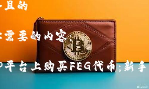 思考一个且的
下面是你需要的内容:
如何在TP平台上购买FEG代币:新手完整指南
