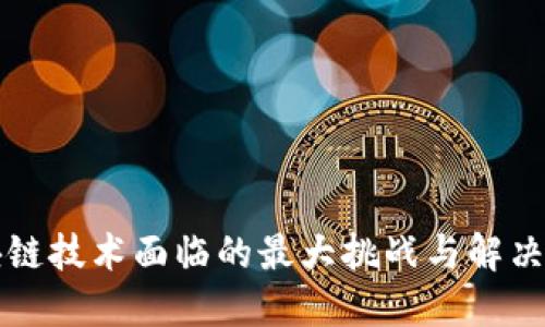 区块链技术面临的最大挑战与解决方案