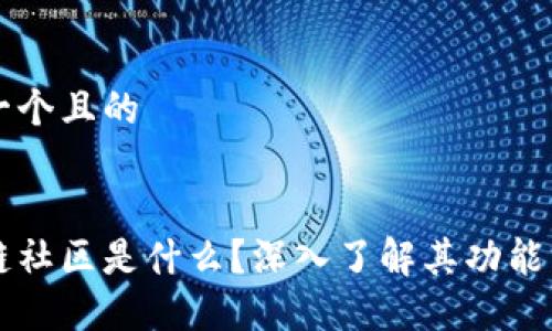 思考一个且的
区块链社区是什么?深入了解其功能与应用