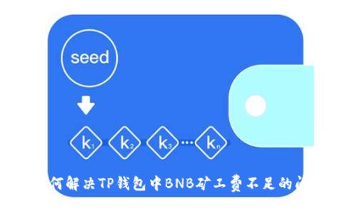 如何解决TP钱包中BNB矿工费不足的问题