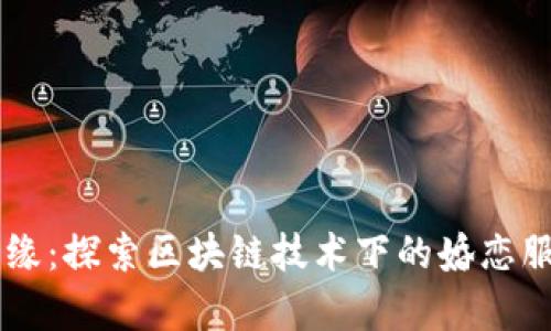 富贵良缘:探索区块链技术下的婚恋服务平台