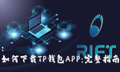 :
如何下载TP钱包APP:完整指南