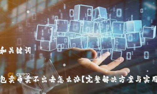 思考和关键词
:
TP钱包卖币卖不出去怎么办?完整解决方案与实用技巧
