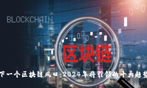 下一个区块链风口:2024年将引领的十大趋势