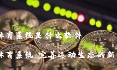 区块链体育系统是什么软件
区块链体育系统:完善运动生态的新一代平台
