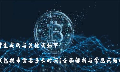 思考生成的与关键词如下:
TP钱包提币需要多长时间?全面解析与常见问题解答