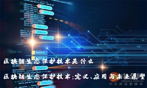 区块链生态保护技术是什么
区块链生态保护技术:定义、应用与未来展望