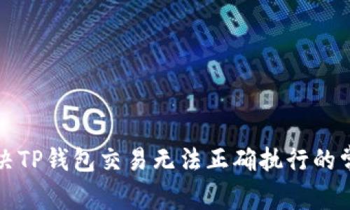 如何解决TP钱包交易无法正确执行的常见问题