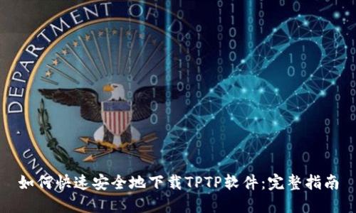 如何快速安全地下载TPTP软件:完整指南