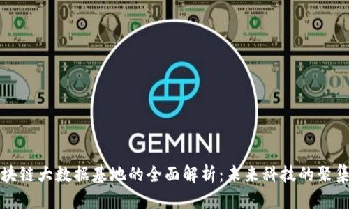 区块链大数据基地的全面解析:未来科技的聚集地