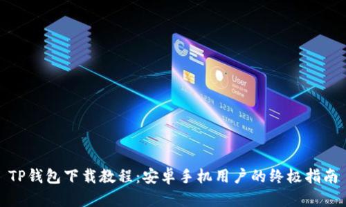 TP钱包下载教程:安卓手机用户的终极指南