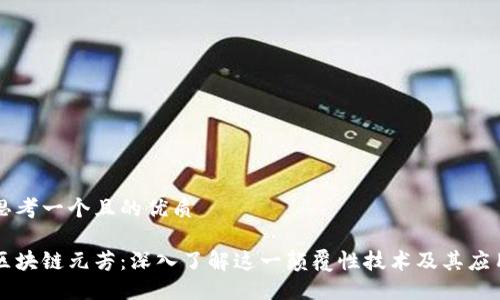 思考一个且的优质
区块链元芳:深入了解这一颠覆性技术及其应用