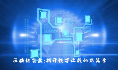 区块链盲盒:揭开数字收藏的新篇章