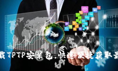 官方下载TPTP安装包,快速便捷获取最新版本