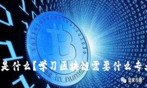 区块链是什么?学习区块链需要什么专业背景?