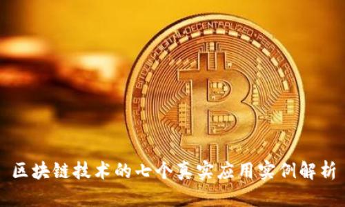 区块链技术的七个真实应用实例解析