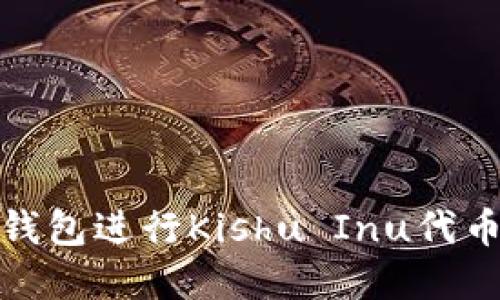 : 如何使用TP钱包进行Kishu Inu代币的交易和管理