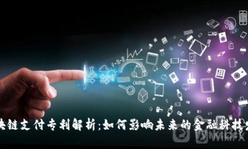 区块链支付专利解析:如何影响未来的金融科技发展