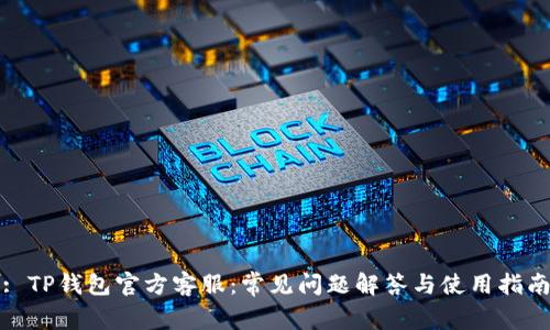 : TP钱包官方客服:常见问题解答与使用指南