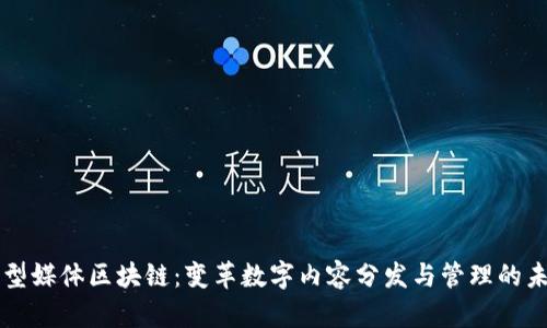 新型媒体区块链:变革数字内容分发与管理的未来