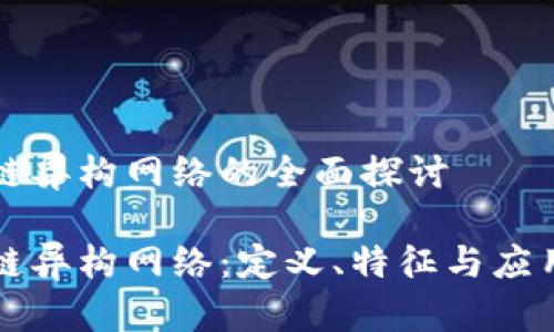 区块链异构网络的全面探讨
区块链异构网络:定义、特征与应用前景