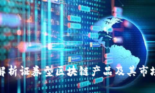 深入解析证券型区块链产品及其市场影响