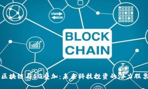 区块链与5G叠加:未来科技投资的潜力股票