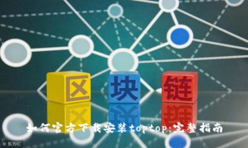 如何官方下载安装toptop:完整指南
