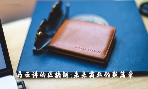 马云讲的区块链:未来商业的新篇章