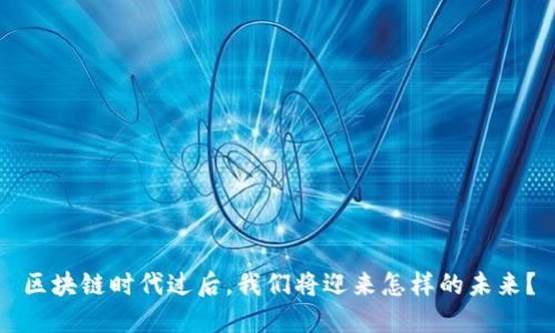 区块链时代过后,我们将迎来怎样的未来?