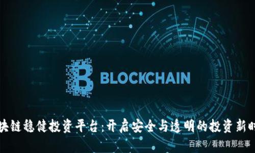 区块链稳健投资平台:开启安全与透明的投资新时代