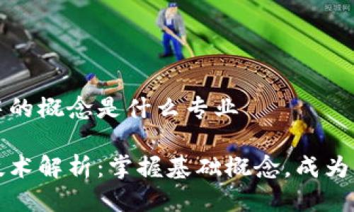 区块链中的概念是什么专业
区块链技术解析:掌握基础概念,成为行业专家