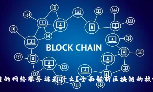 区块链的网络服务端是什么?全面解析区块链的核心组件