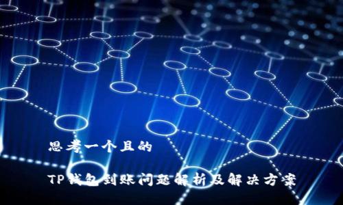 思考一个且的
TP钱包到账问题解析及解决方案