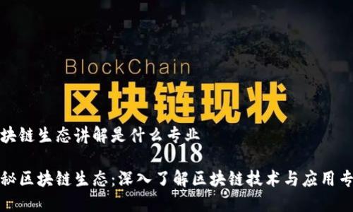 区块链生态讲解是什么专业
揭秘区块链生态:深入了解区块链技术与应用专业