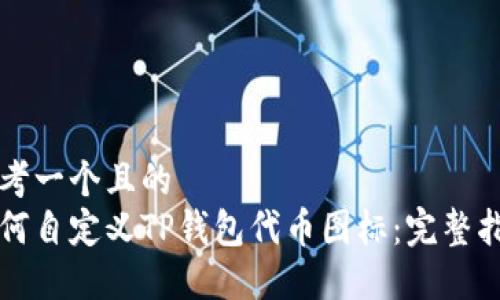思考一个且的
如何自定义TP钱包代币图标:完整指南