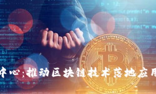 区块链登记中心:推动区块链技术落地应用的重要单位